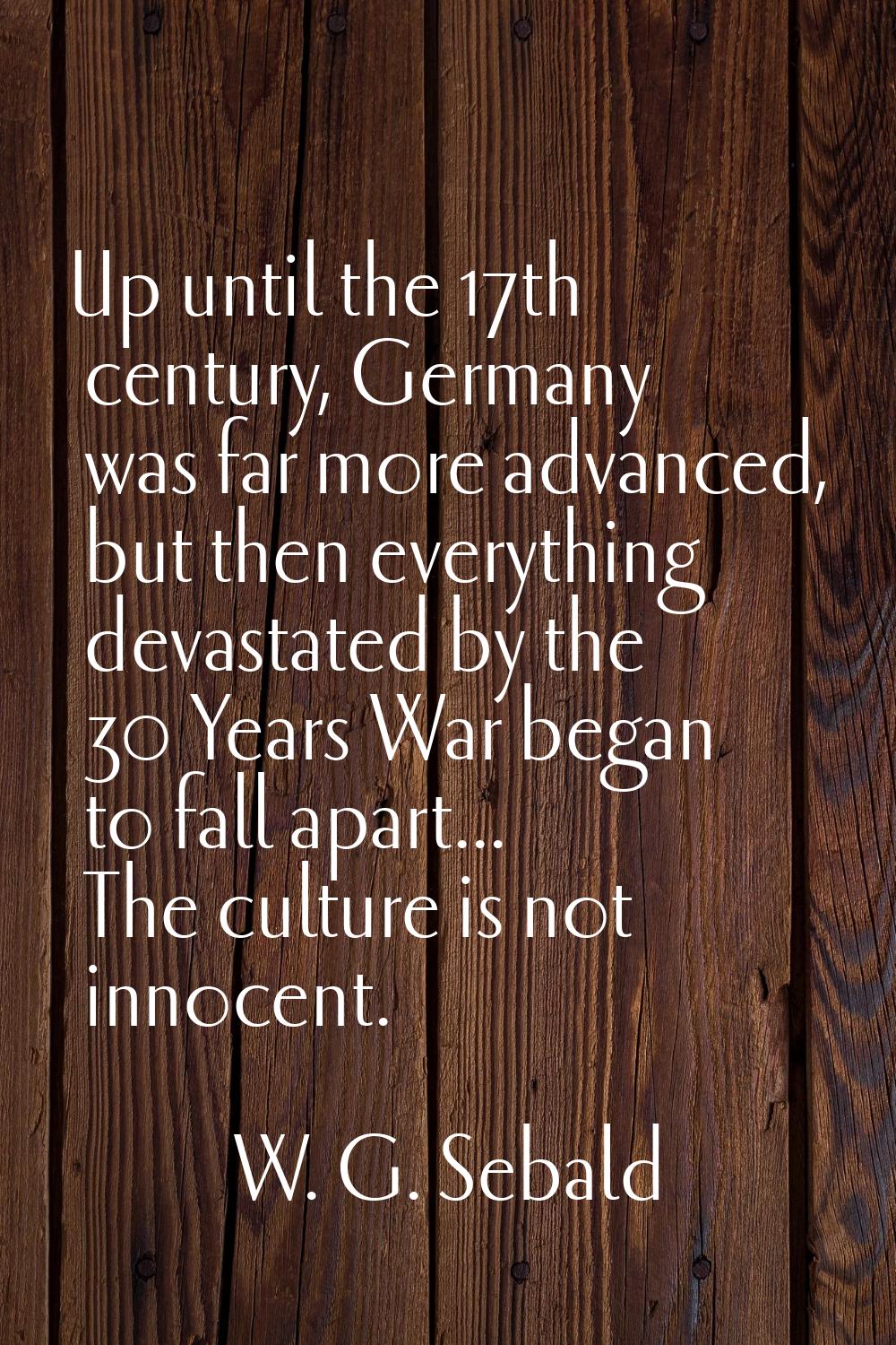 Up until the 17th century, Germany was far more advanced, but then everything devastated by the 30 
