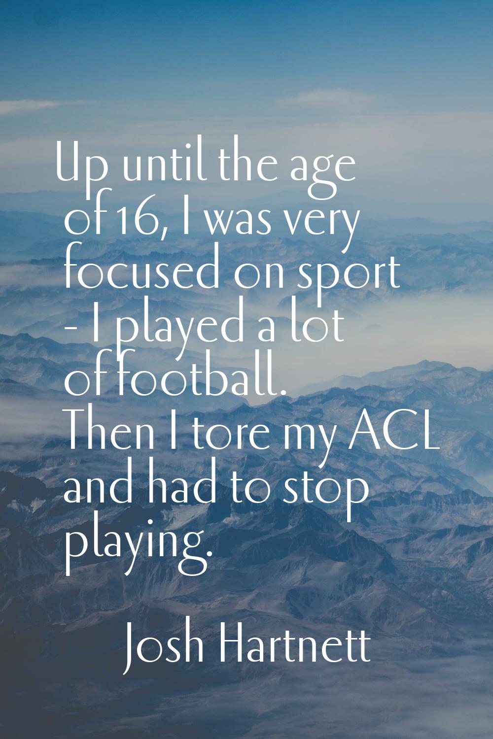 Up until the age of 16, I was very focused on sport - I played a lot of football. Then I tore my AC