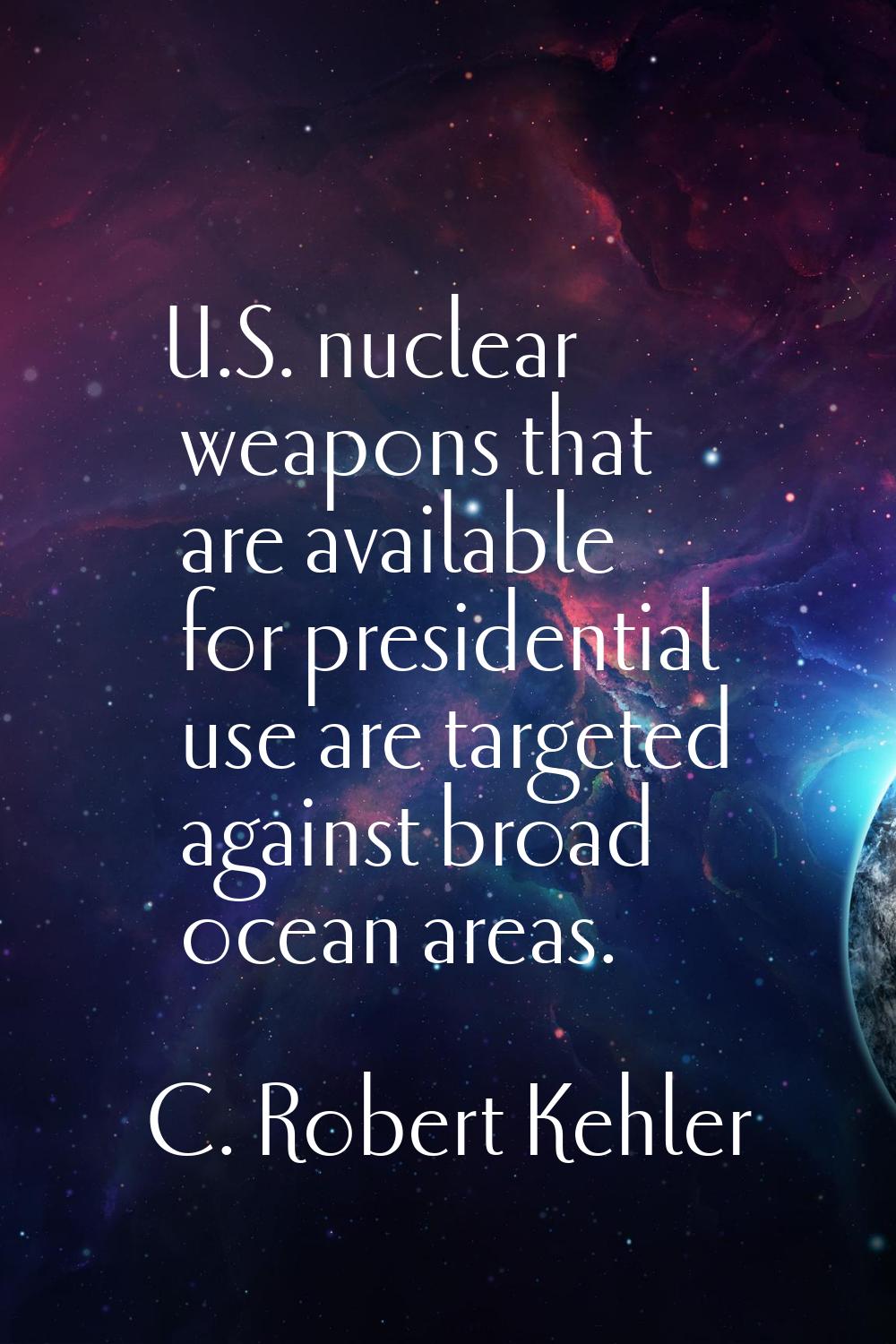 U.S. nuclear weapons that are available for presidential use are targeted against broad ocean areas