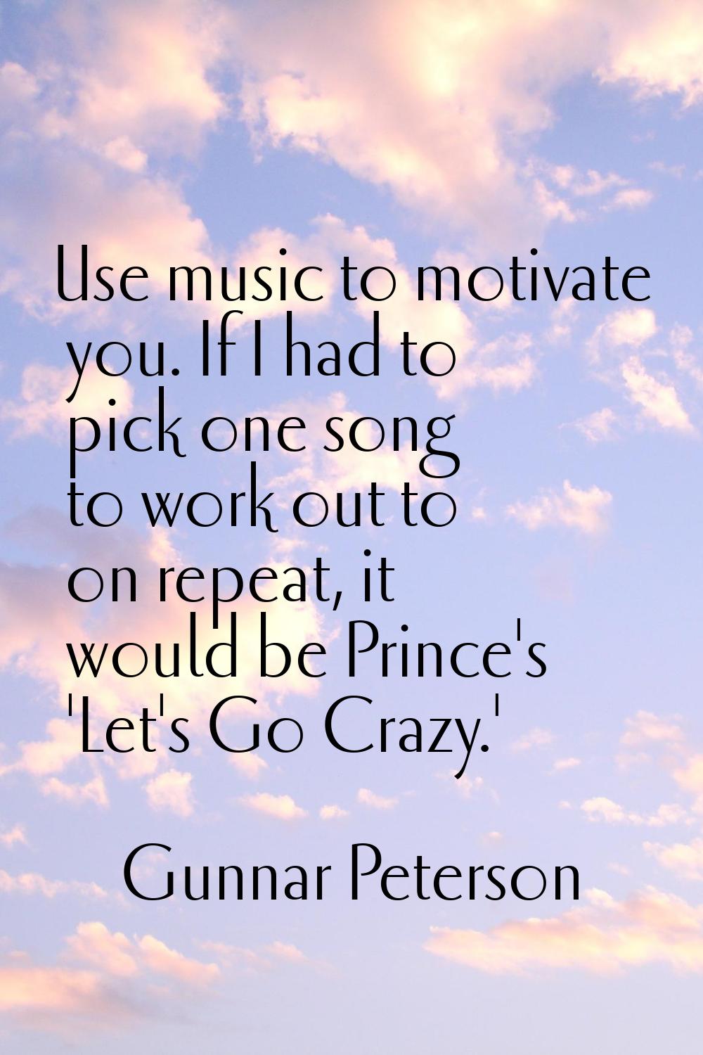 Use music to motivate you. If I had to pick one song to work out to on repeat, it would be Prince's