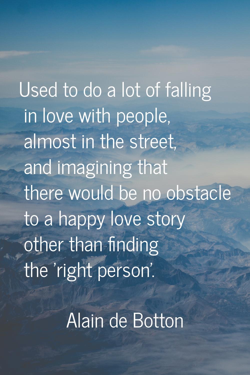 Used to do a lot of falling in love with people, almost in the street, and imagining that there wou