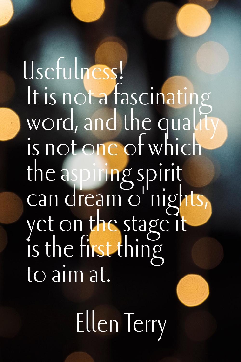 Usefulness! It is not a fascinating word, and the quality is not one of which the aspiring spirit c