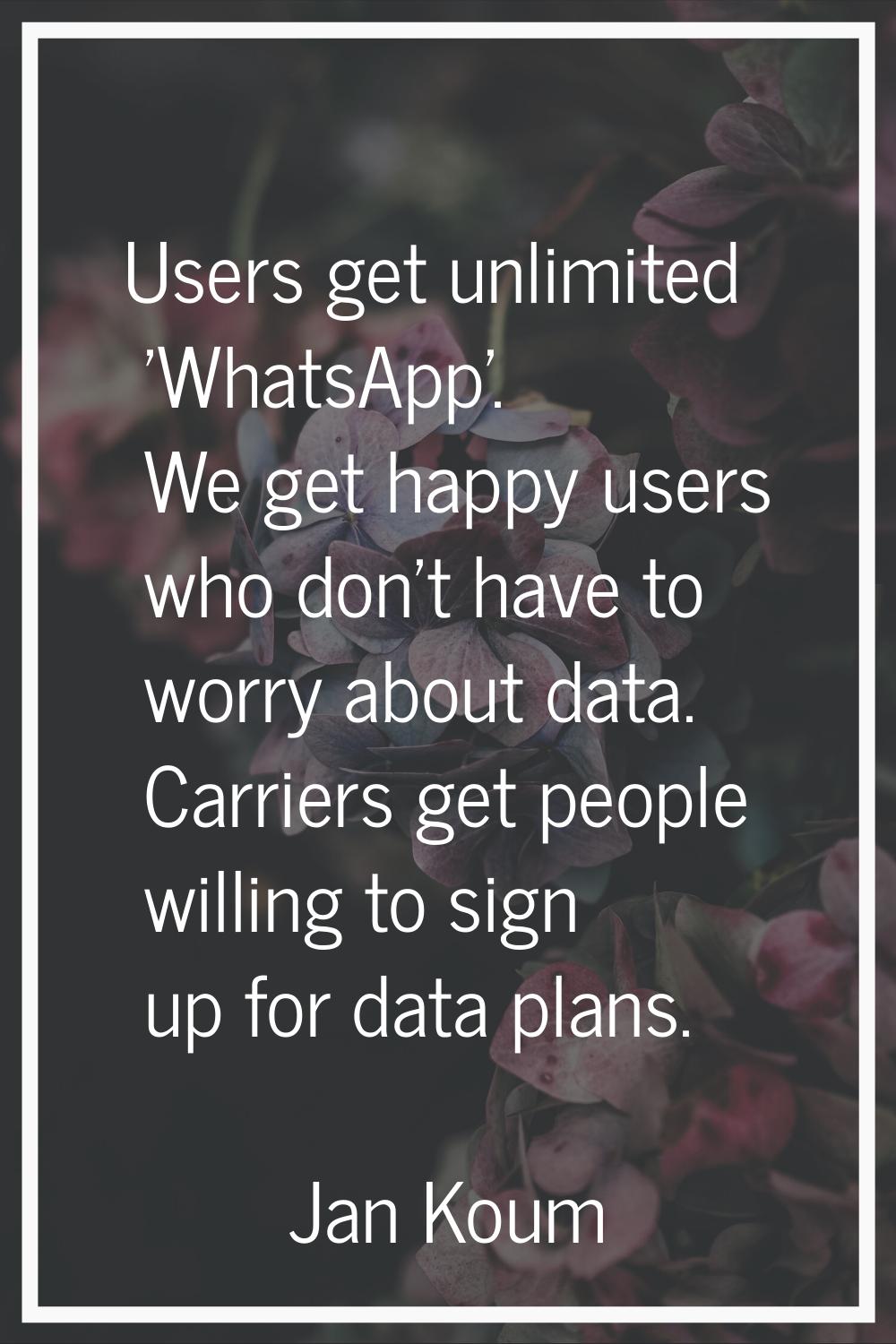 Users get unlimited 'WhatsApp'. We get happy users who don't have to worry about data. Carriers get