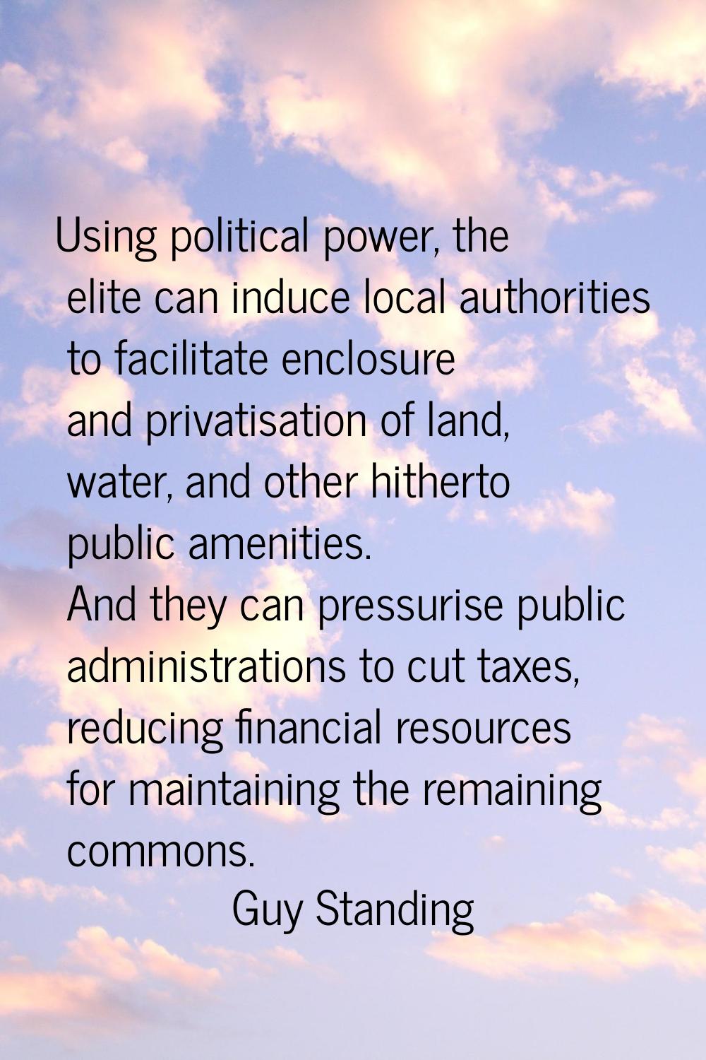 Using political power, the elite can induce local authorities to facilitate enclosure and privatisa