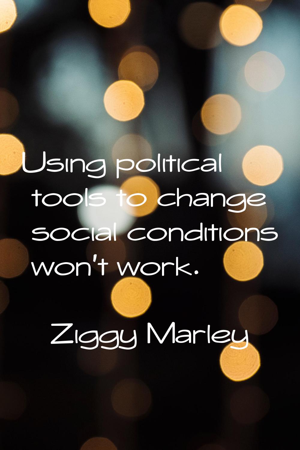 Using political tools to change social conditions won't work.