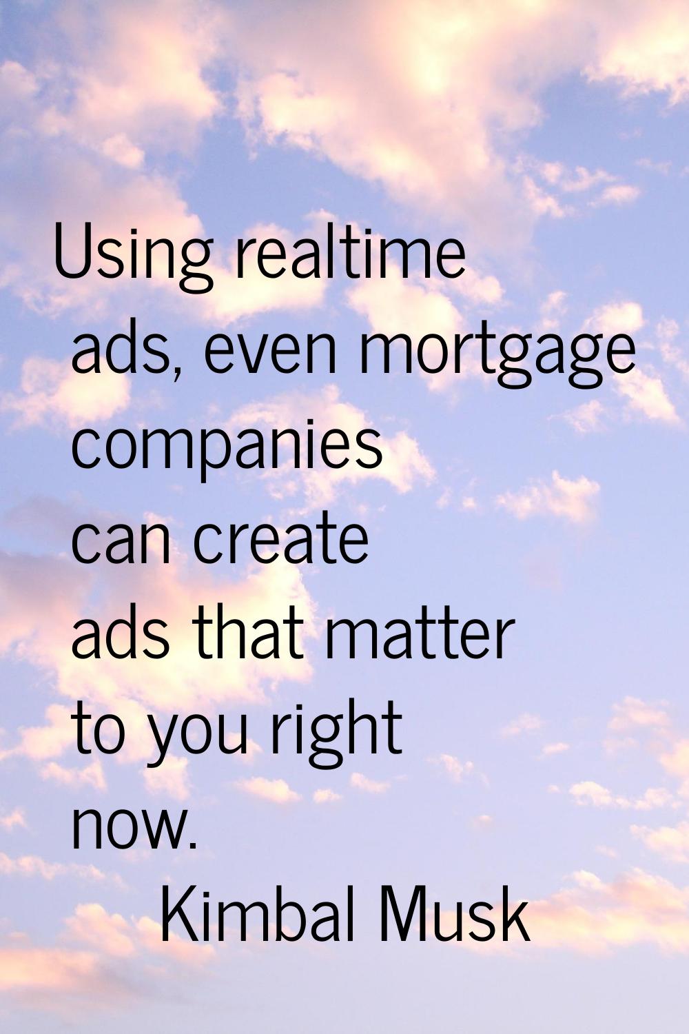 Using realtime ads, even mortgage companies can create ads that matter to you right now.