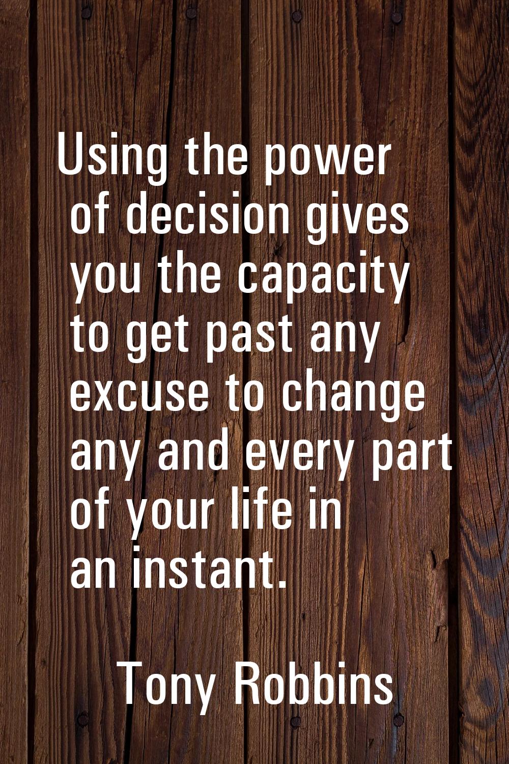 Using the power of decision gives you the capacity to get past any excuse to change any and every p