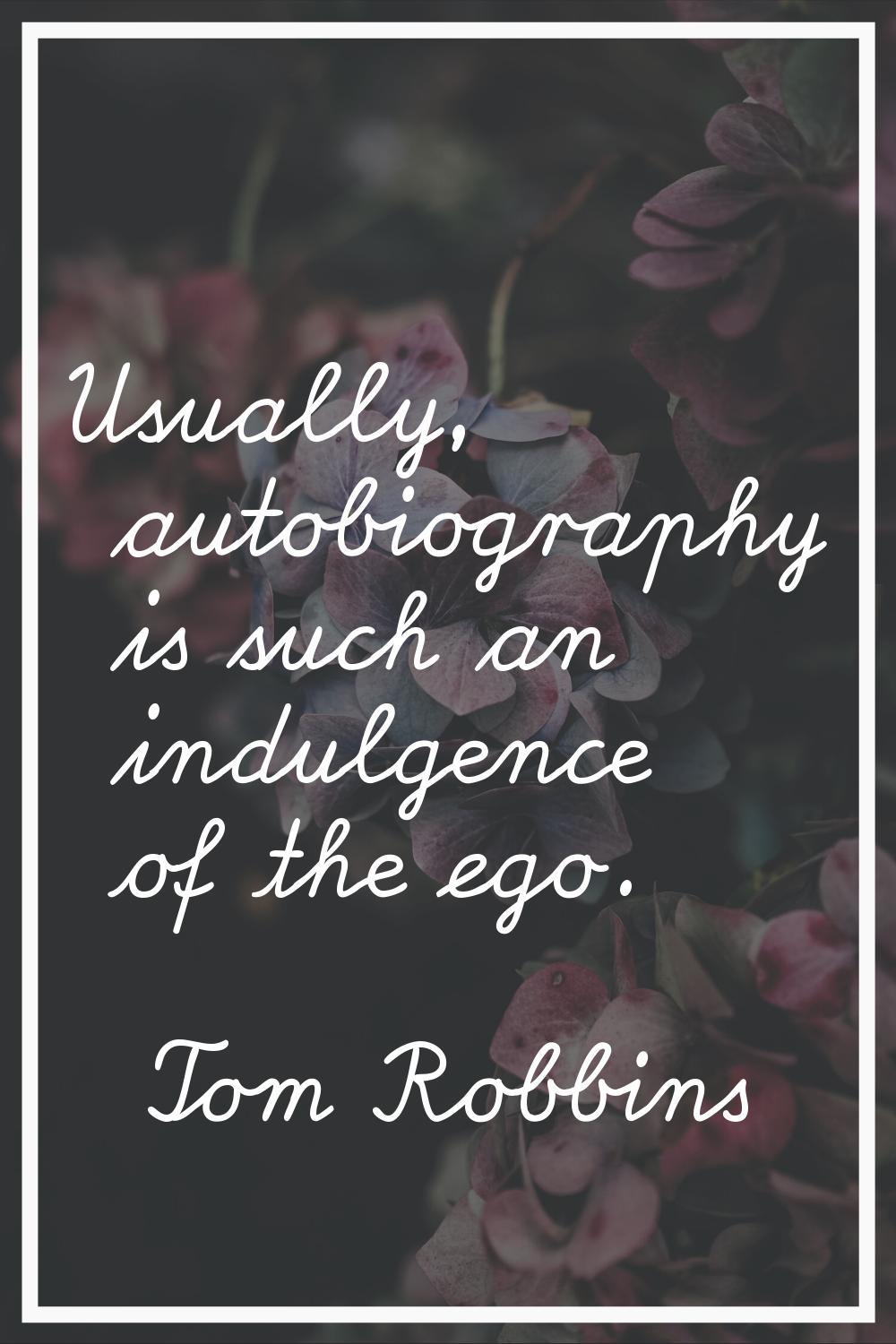 Usually, autobiography is such an indulgence of the ego.