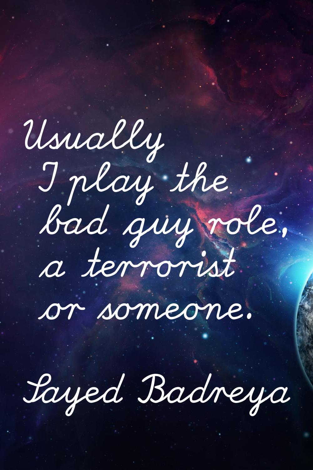 Usually I play the bad guy role, a terrorist or someone.
