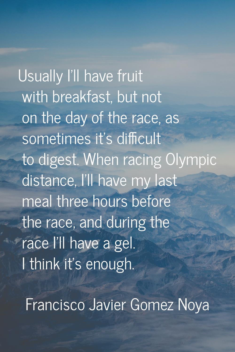 Usually I'll have fruit with breakfast, but not on the day of the race, as sometimes it's difficult