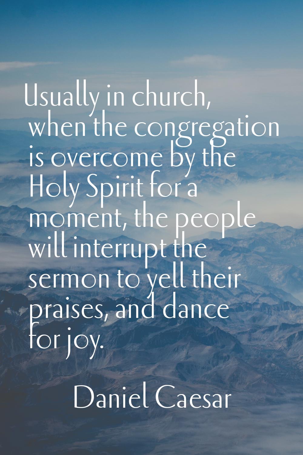Usually in church, when the congregation is overcome by the Holy Spirit for a moment, the people wi