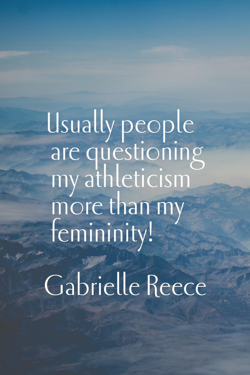 Usually people are questioning my athleticism more than my femininity!