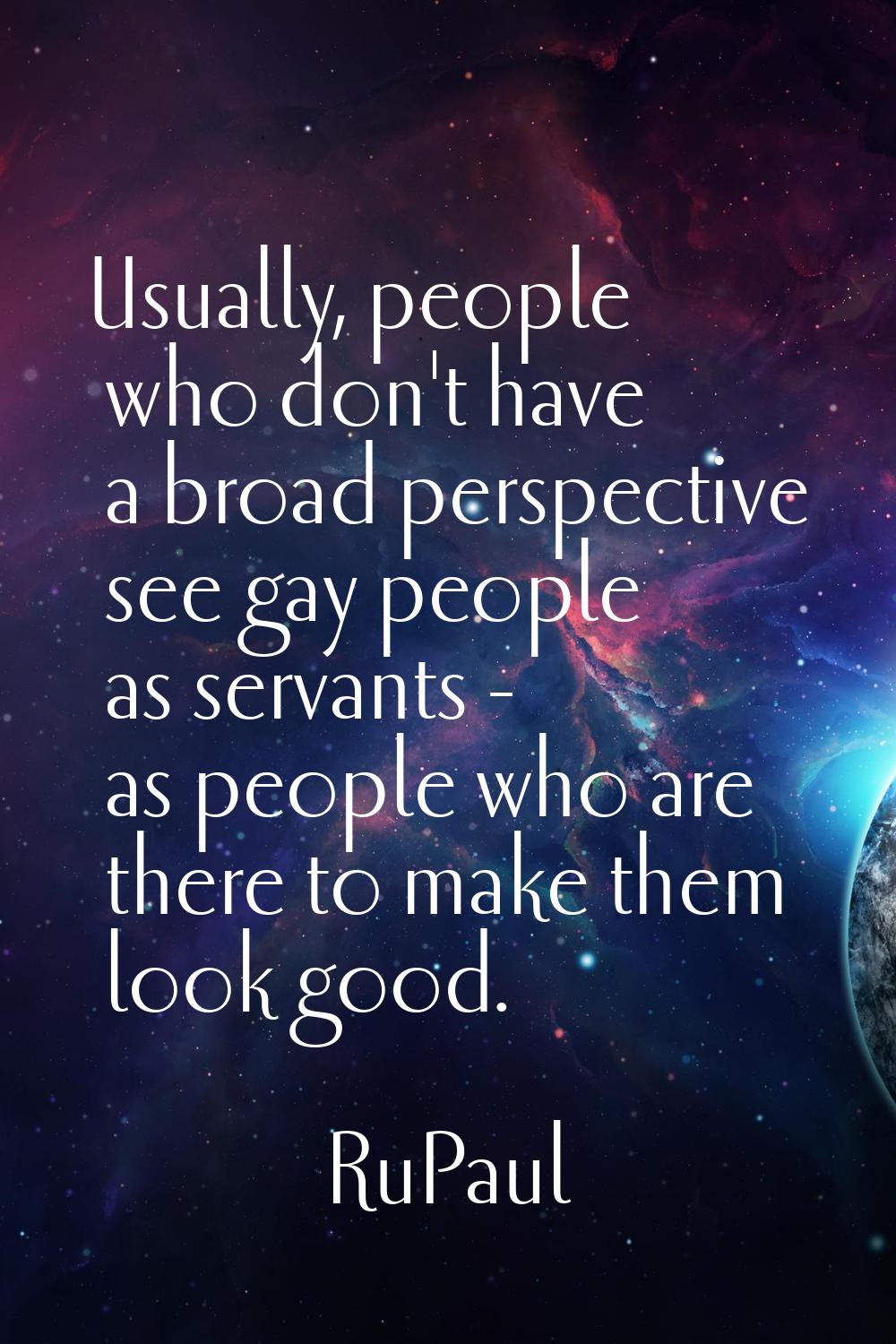 Usually, people who don't have a broad perspective see gay people as servants - as people who are t