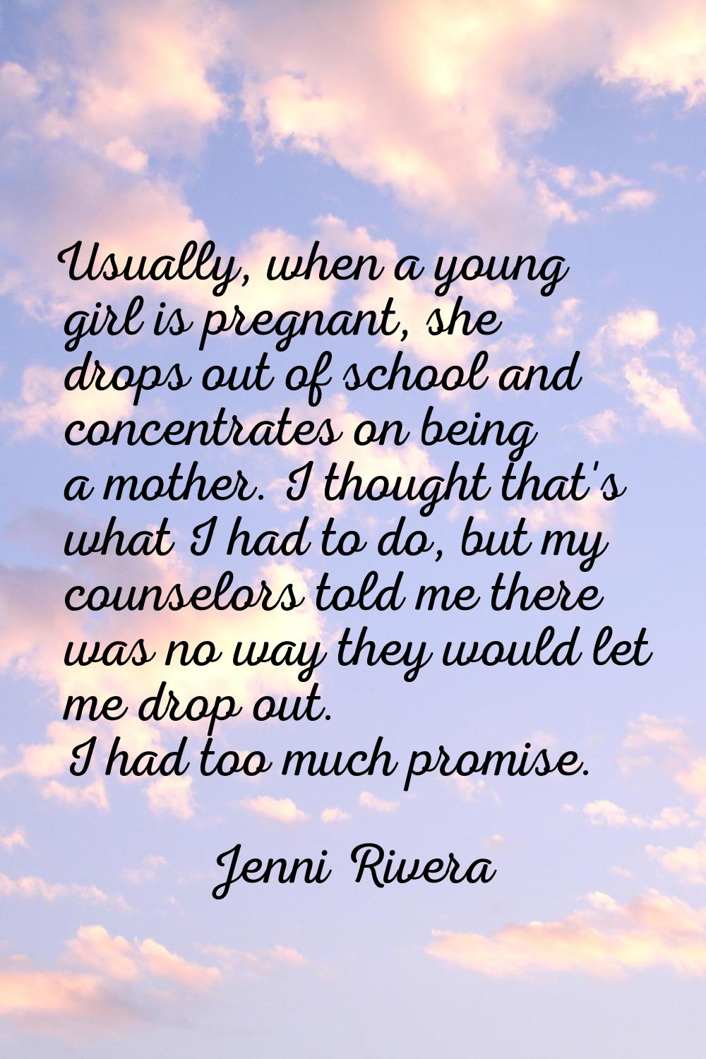 Usually, when a young girl is pregnant, she drops out of school and concentrates on being a mother.