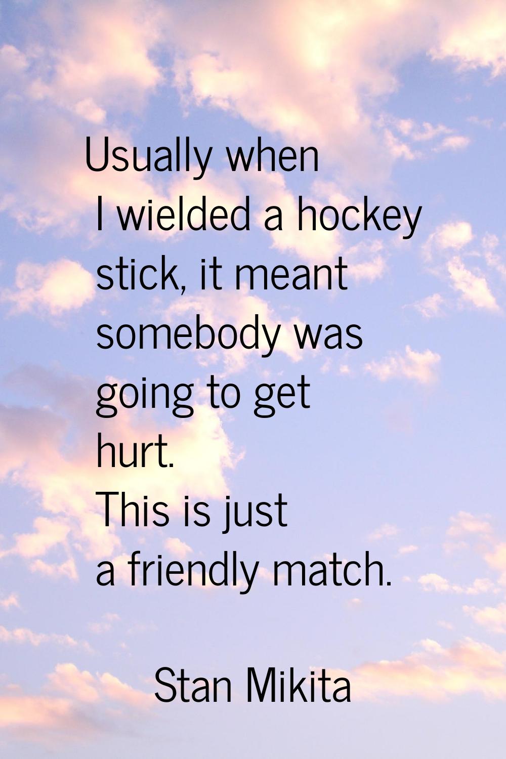 Usually when I wielded a hockey stick, it meant somebody was going to get hurt. This is just a frie