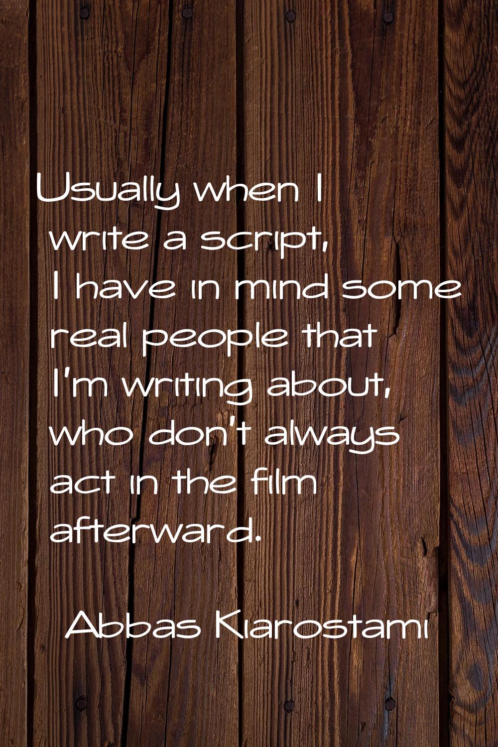 Usually when I write a script, I have in mind some real people that I'm writing about, who don't al