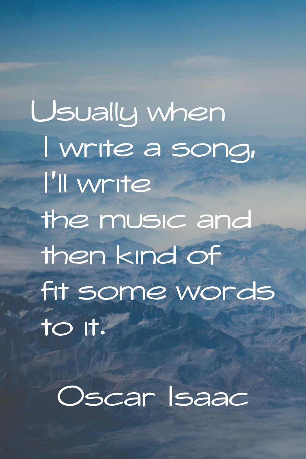 Usually when I write a song, I'll write the music and then kind of fit some words to it.