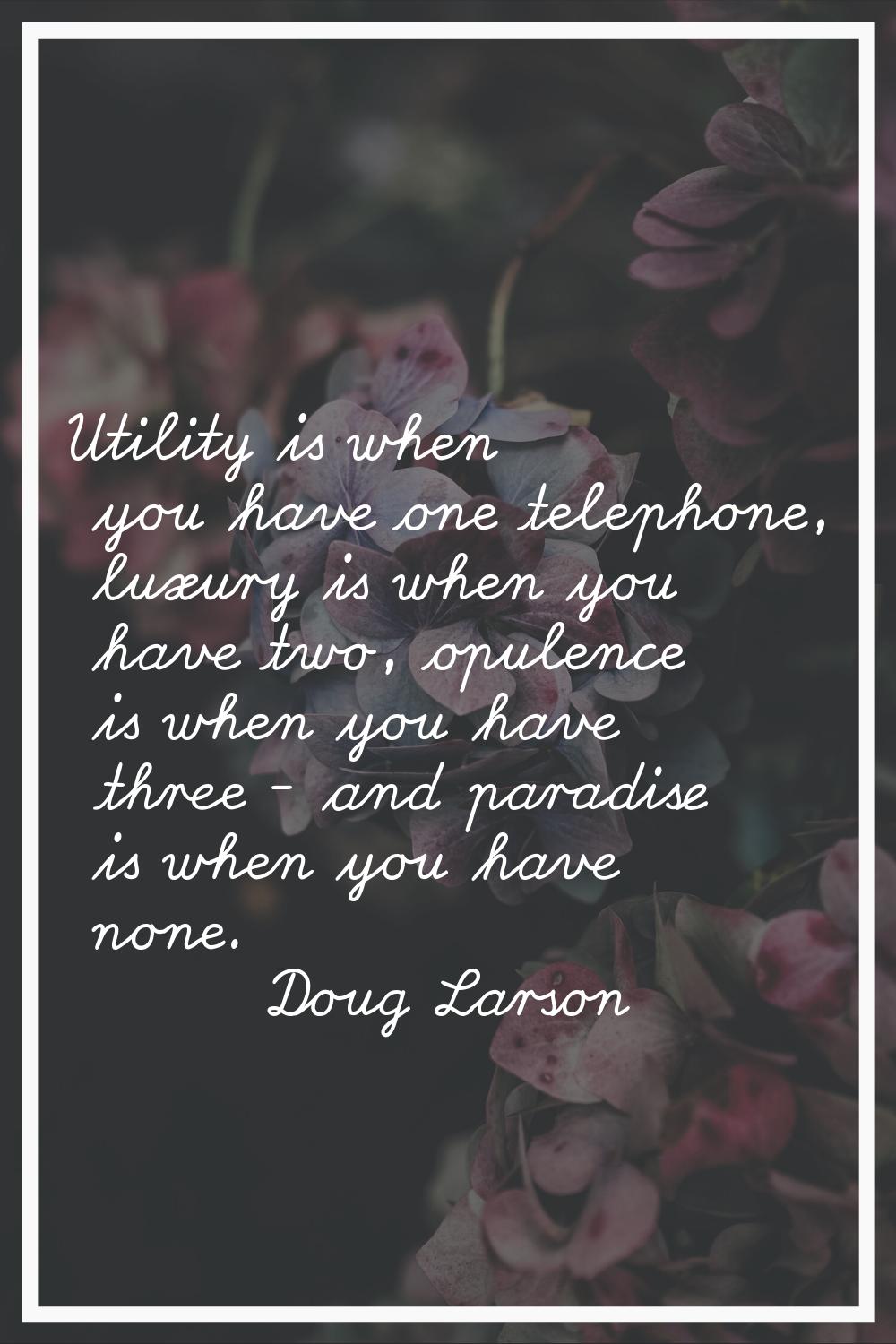 Utility is when you have one telephone, luxury is when you have two, opulence is when you have thre