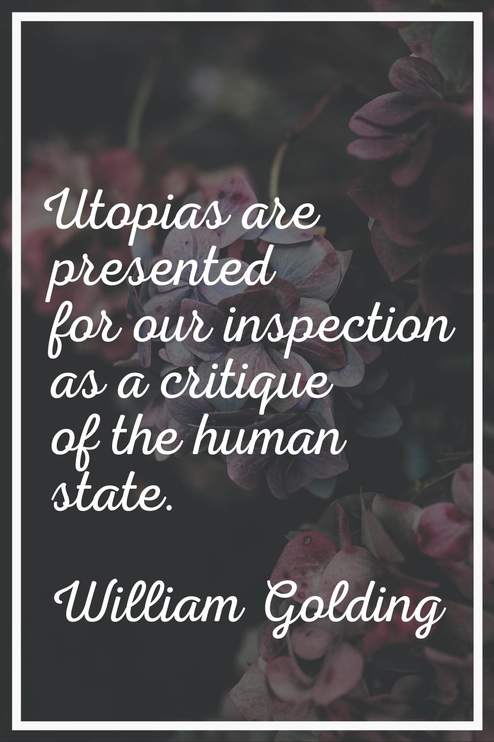 Utopias are presented for our inspection as a critique of the human state.