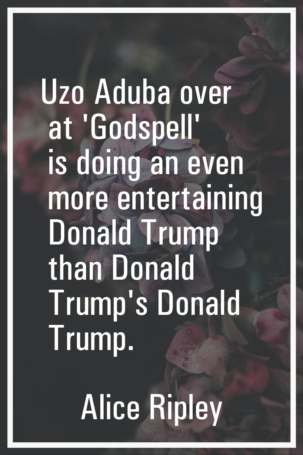 Uzo Aduba over at 'Godspell' is doing an even more entertaining Donald Trump than Donald Trump's Do