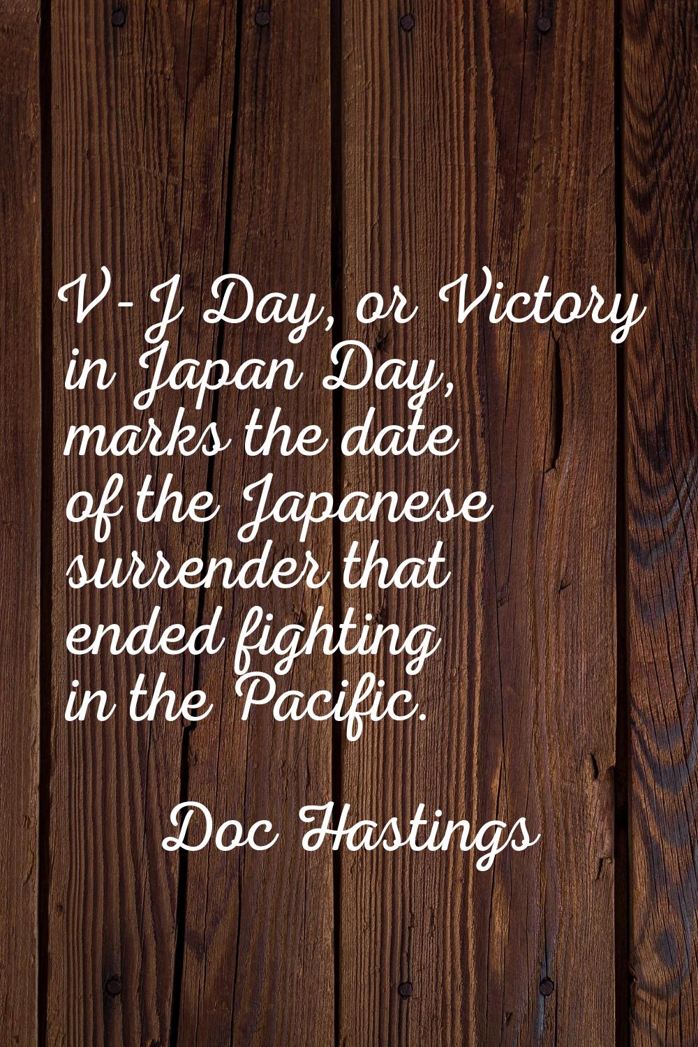 V-J Day, or Victory in Japan Day, marks the date of the Japanese surrender that ended fighting in t