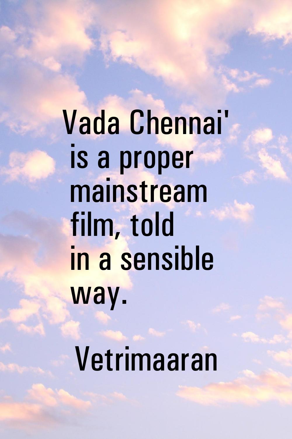 Vada Chennai' is a proper mainstream film, told in a sensible way.