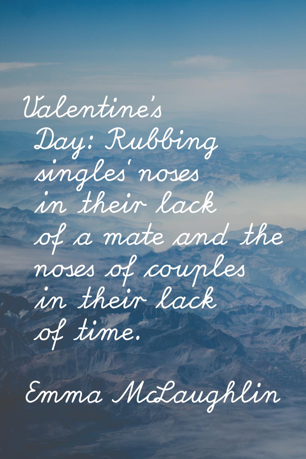 Valentine's Day: Rubbing singles' noses in their lack of a mate and the noses of couples in their l