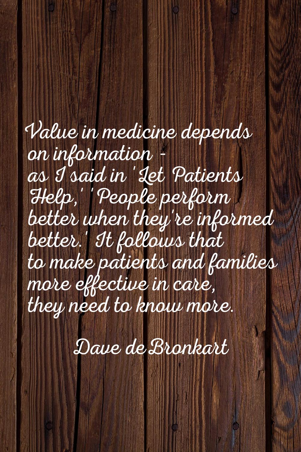 Value in medicine depends on information - as I said in 'Let Patients Help,' 'People perform better
