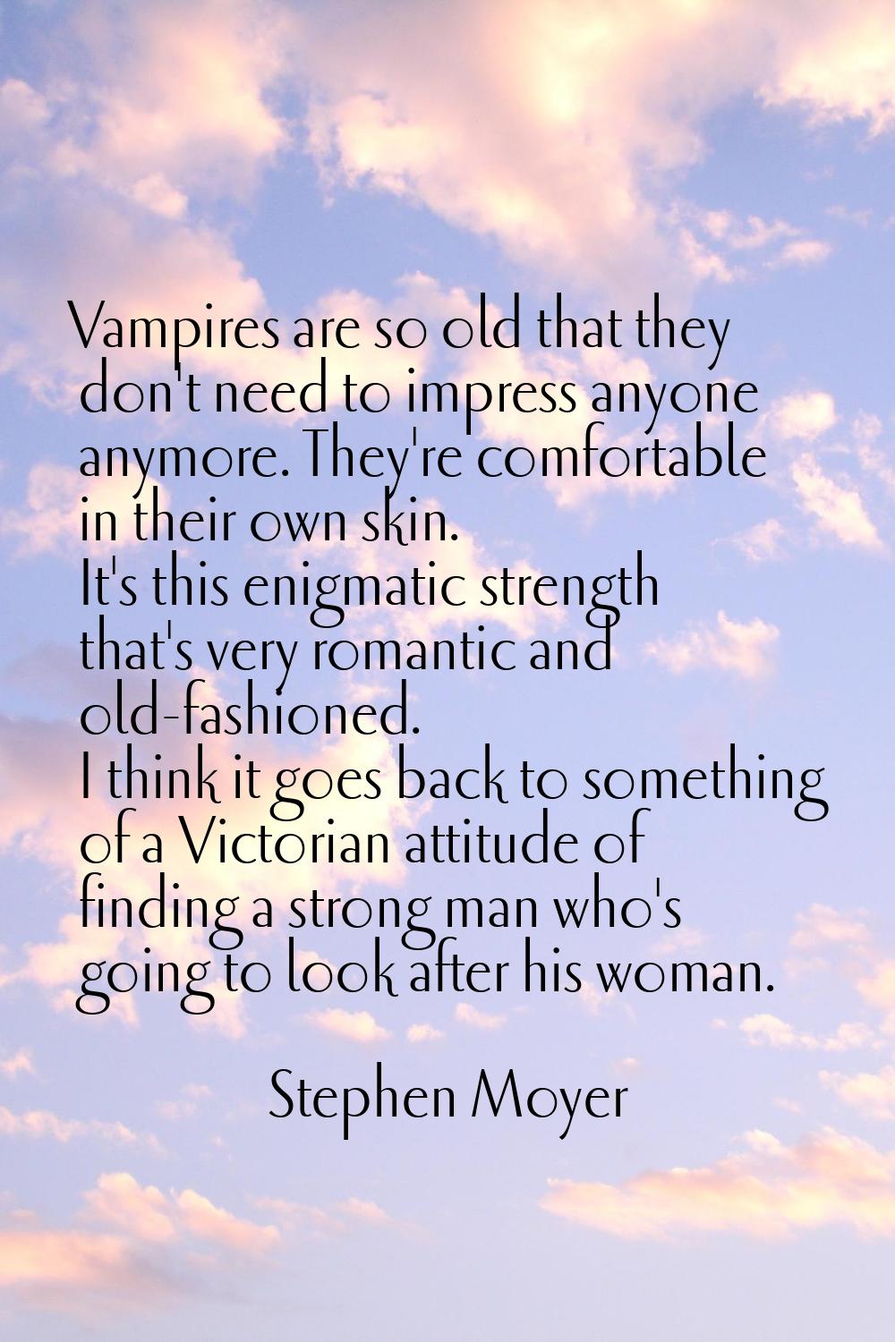 Vampires are so old that they don't need to impress anyone anymore. They're comfortable in their ow