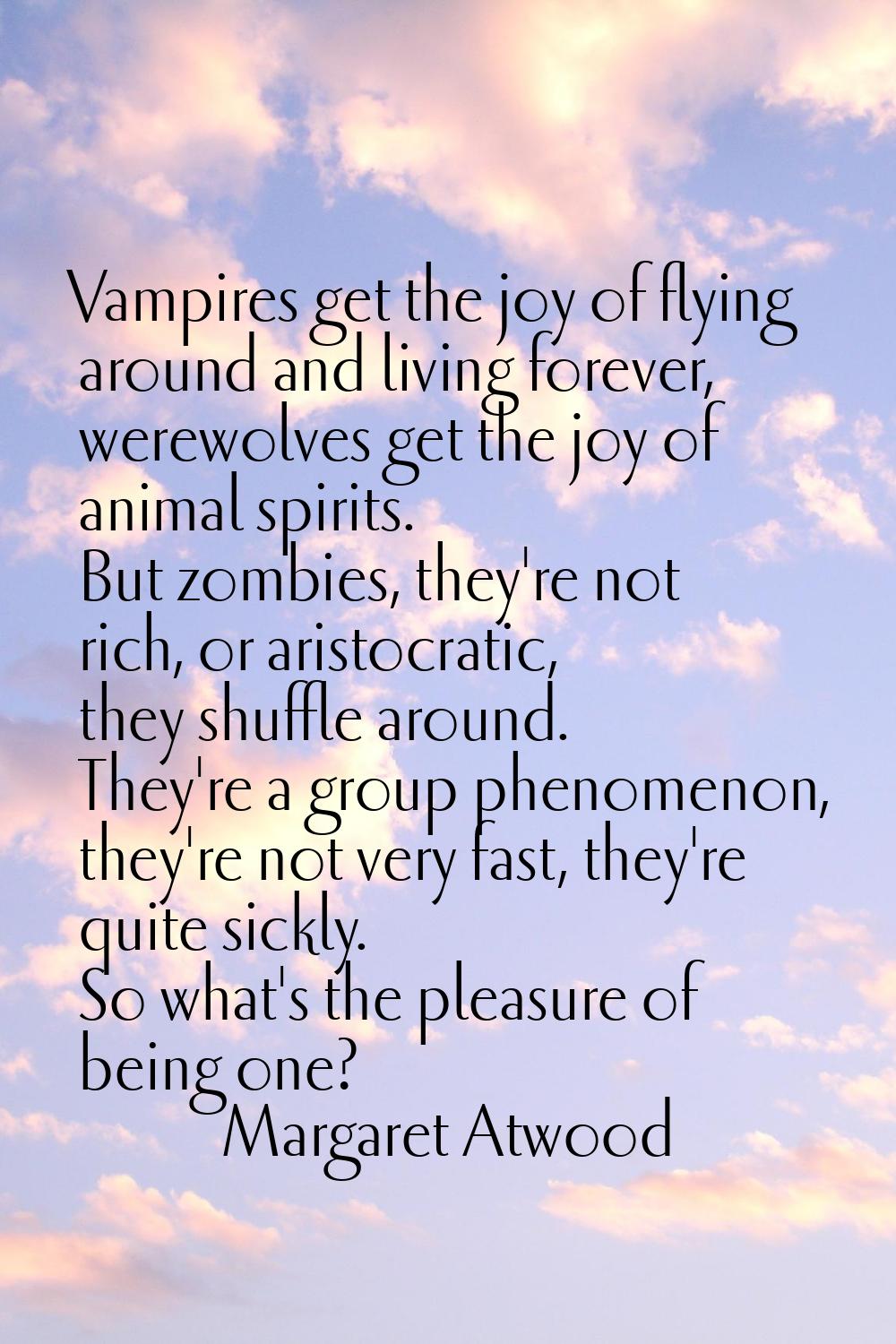 Vampires get the joy of flying around and living forever, werewolves get the joy of animal spirits.