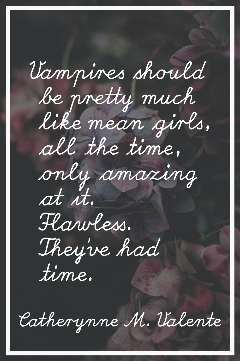 Vampires should be pretty much like mean girls, all the time, only amazing at it. Flawless. They've