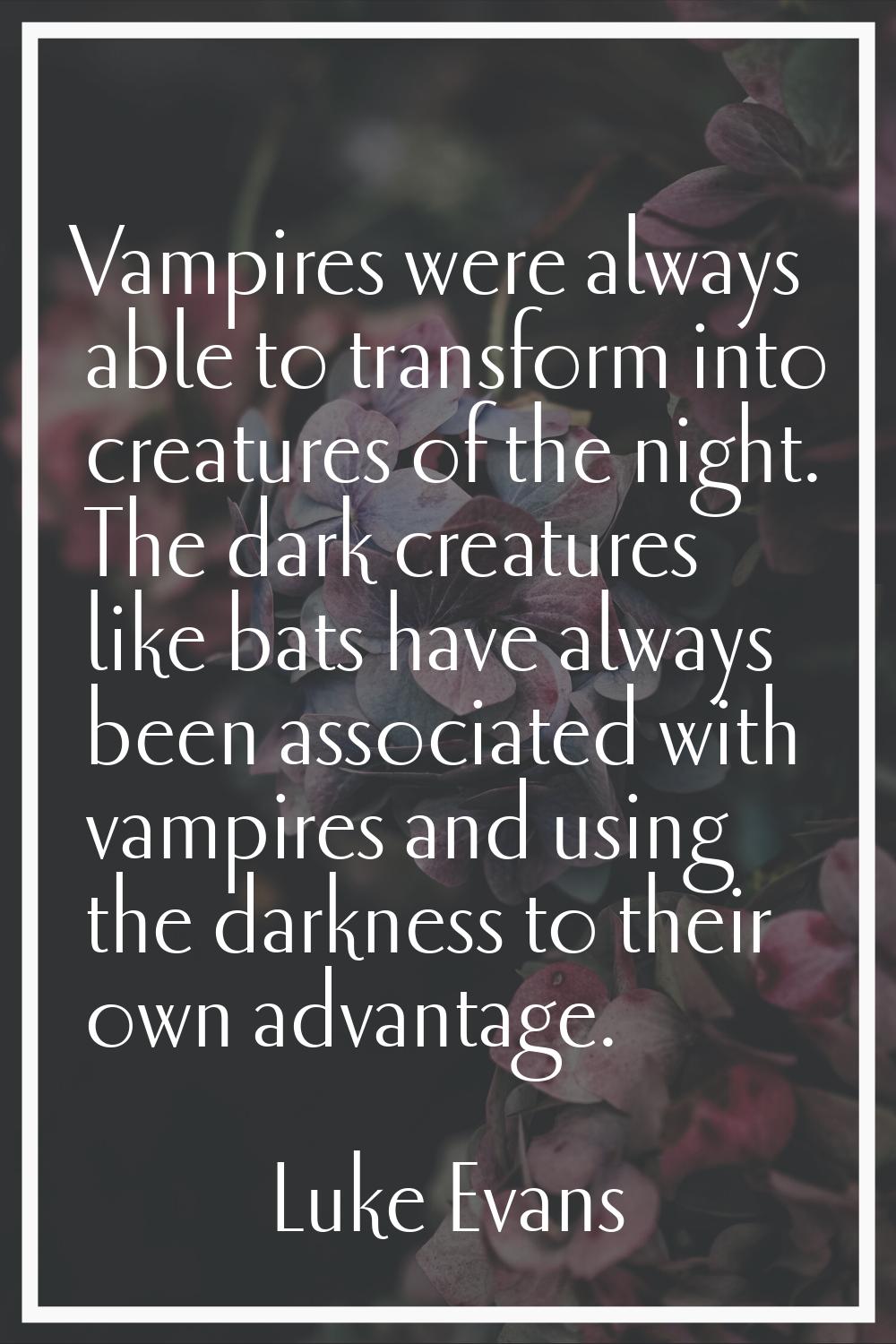 Vampires were always able to transform into creatures of the night. The dark creatures like bats ha