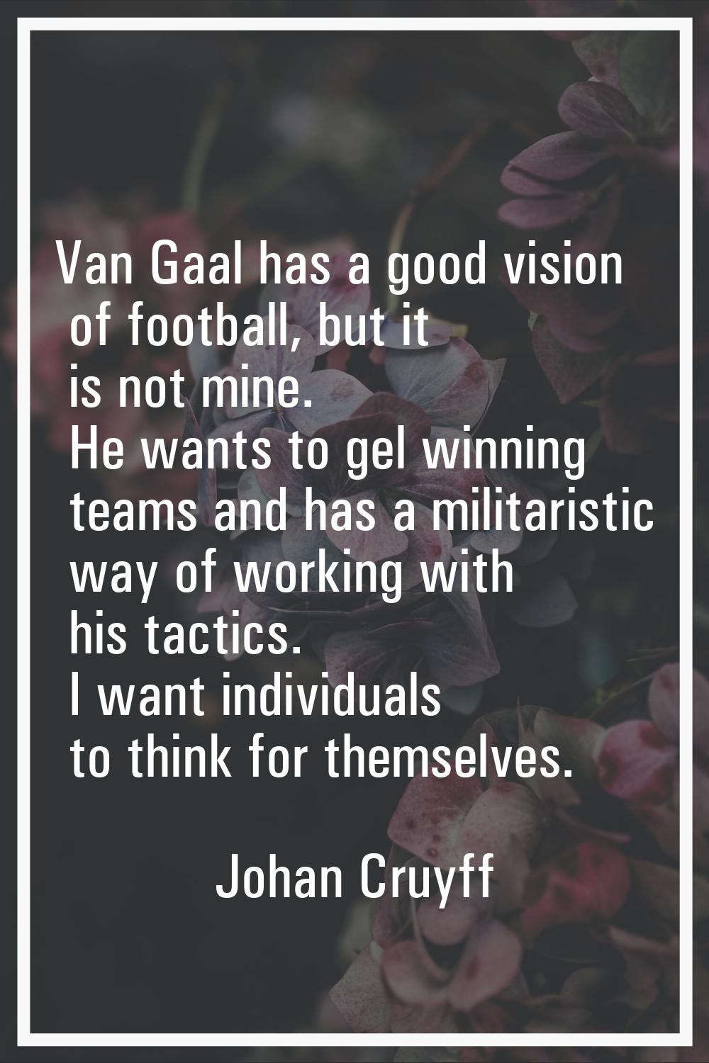 Van Gaal has a good vision of football, but it is not mine. He wants to gel winning teams and has a