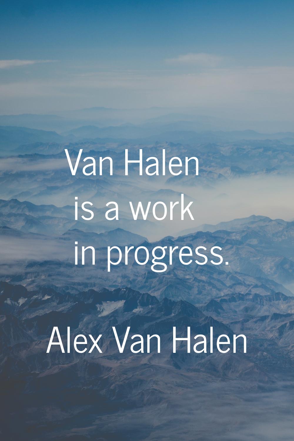 Van Halen is a work in progress.