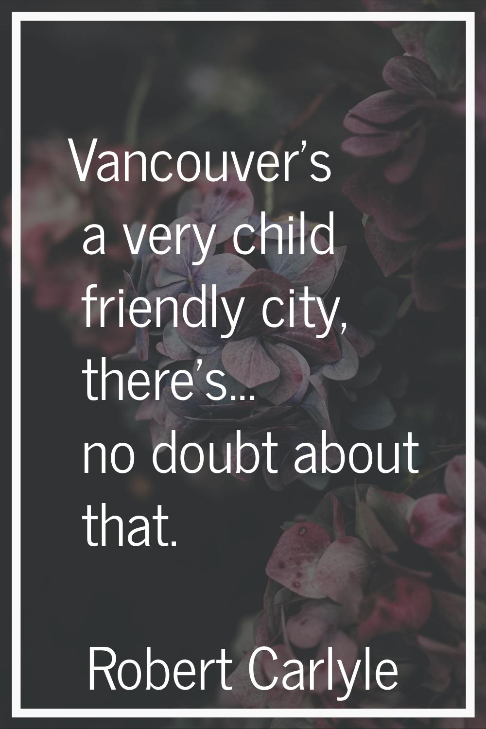 Vancouver's a very child friendly city, there's... no doubt about that.