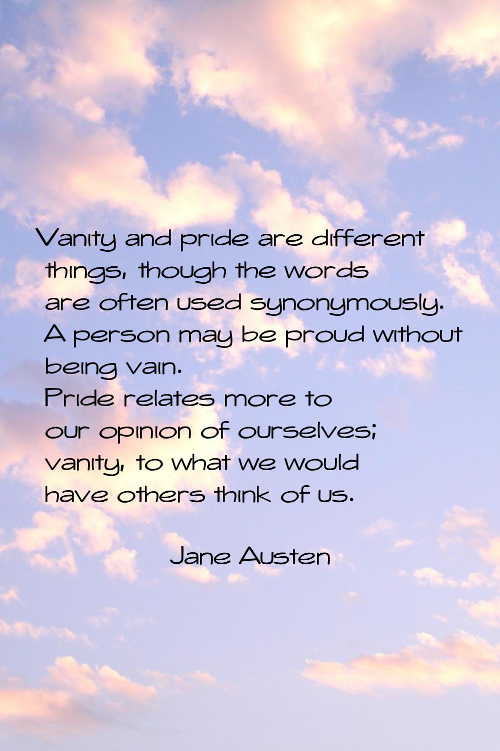 Vanity and pride are different things, though the words are often used synonymously. A person may b