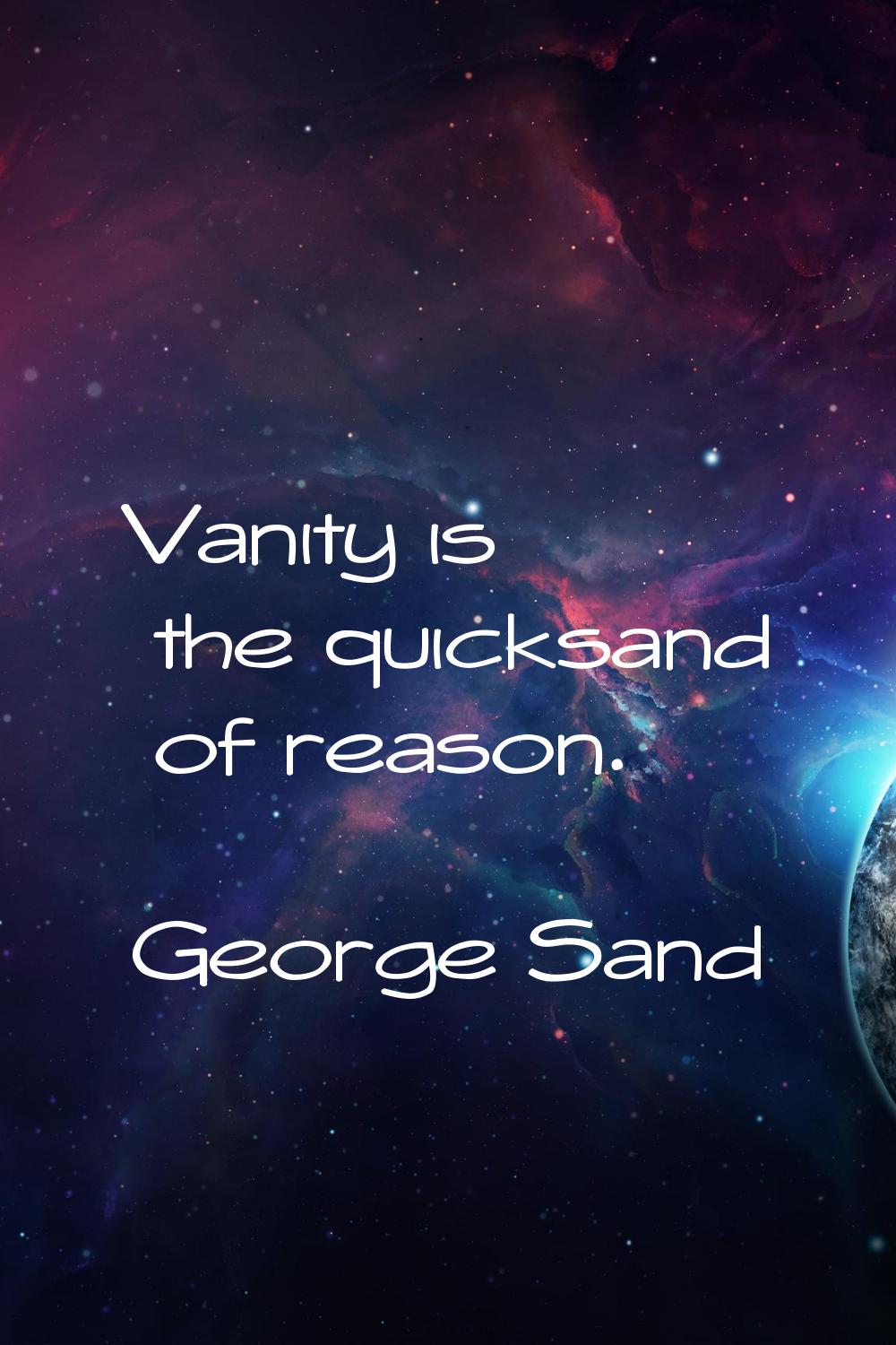 Vanity is the quicksand of reason.