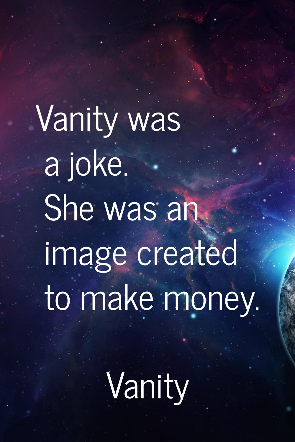 Vanity was a joke. She was an image created to make money.