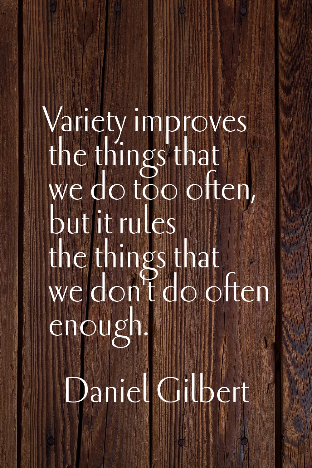 Variety improves the things that we do too often, but it rules the things that we don't do often en
