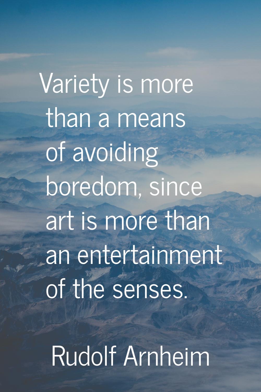 Variety is more than a means of avoiding boredom, since art is more than an entertainment of the se