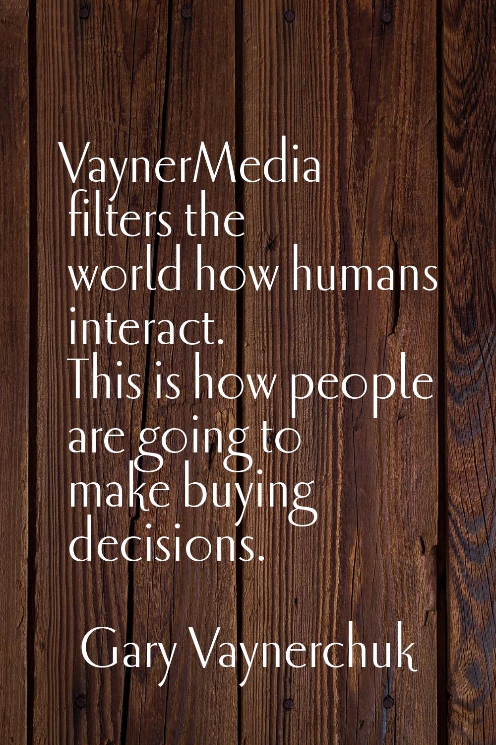 VaynerMedia filters the world how humans interact. This is how people are going to make buying deci