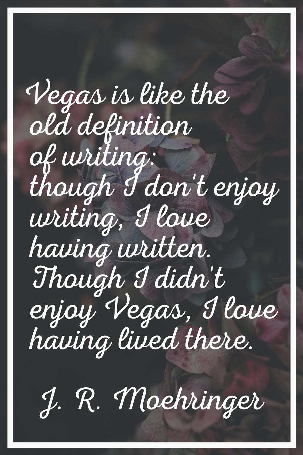 Vegas is like the old definition of writing: though I don't enjoy writing, I love having written. T
