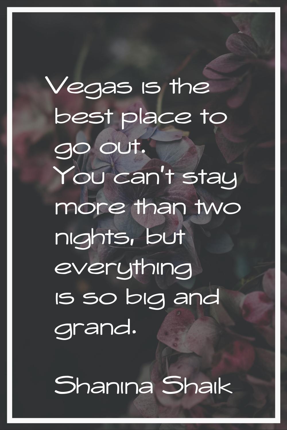 Vegas is the best place to go out. You can't stay more than two nights, but everything is so big an