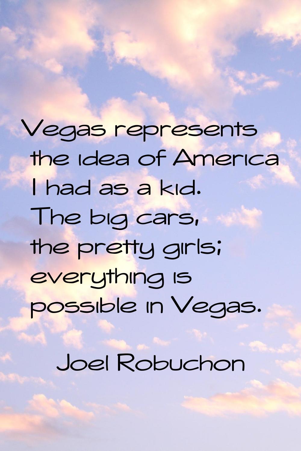 Vegas represents the idea of America I had as a kid. The big cars, the pretty girls; everything is 