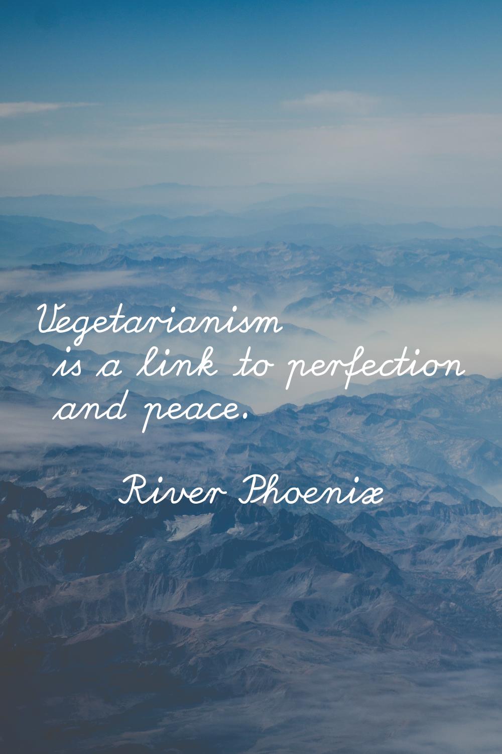 Vegetarianism is a link to perfection and peace.