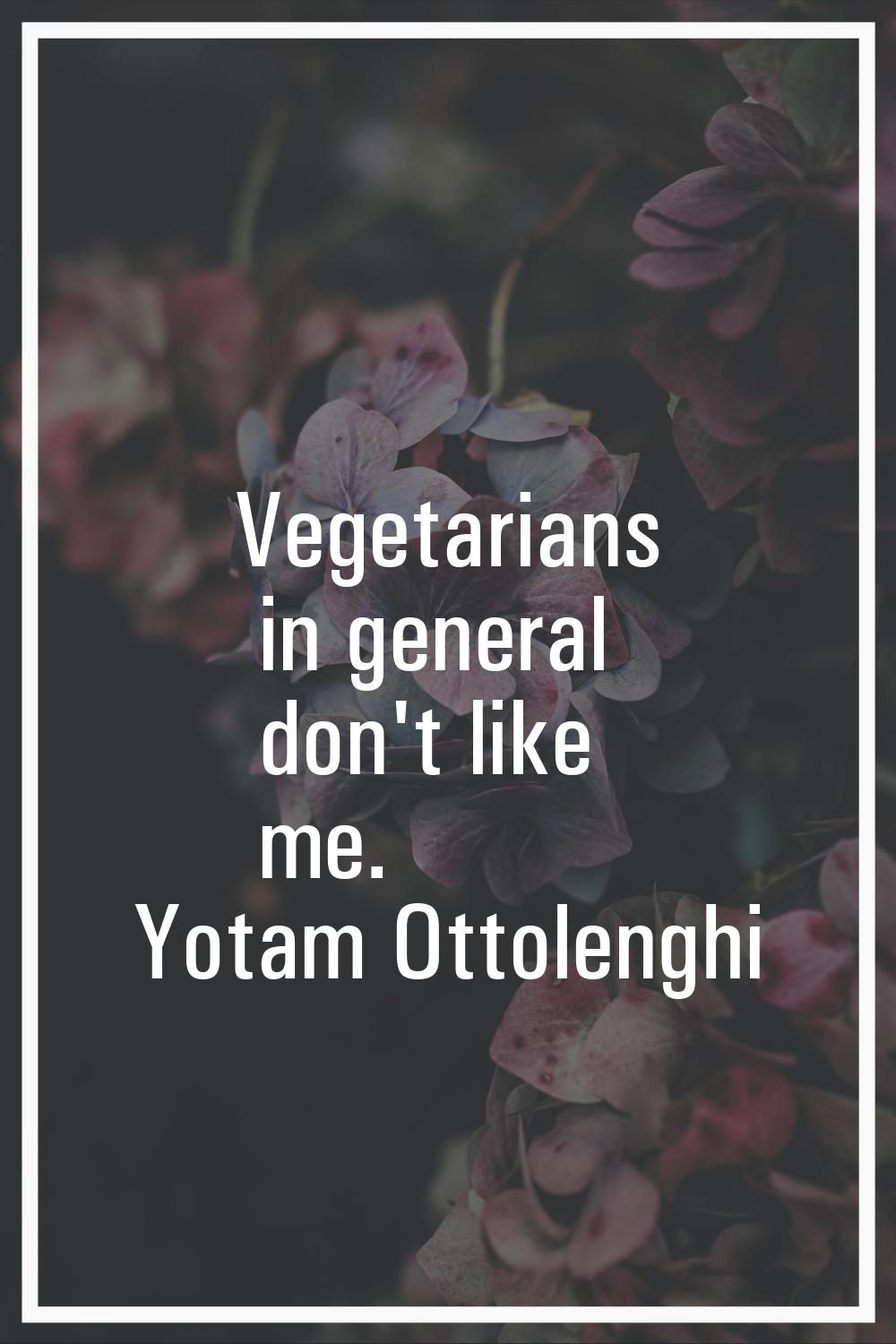 Vegetarians in general don't like me.