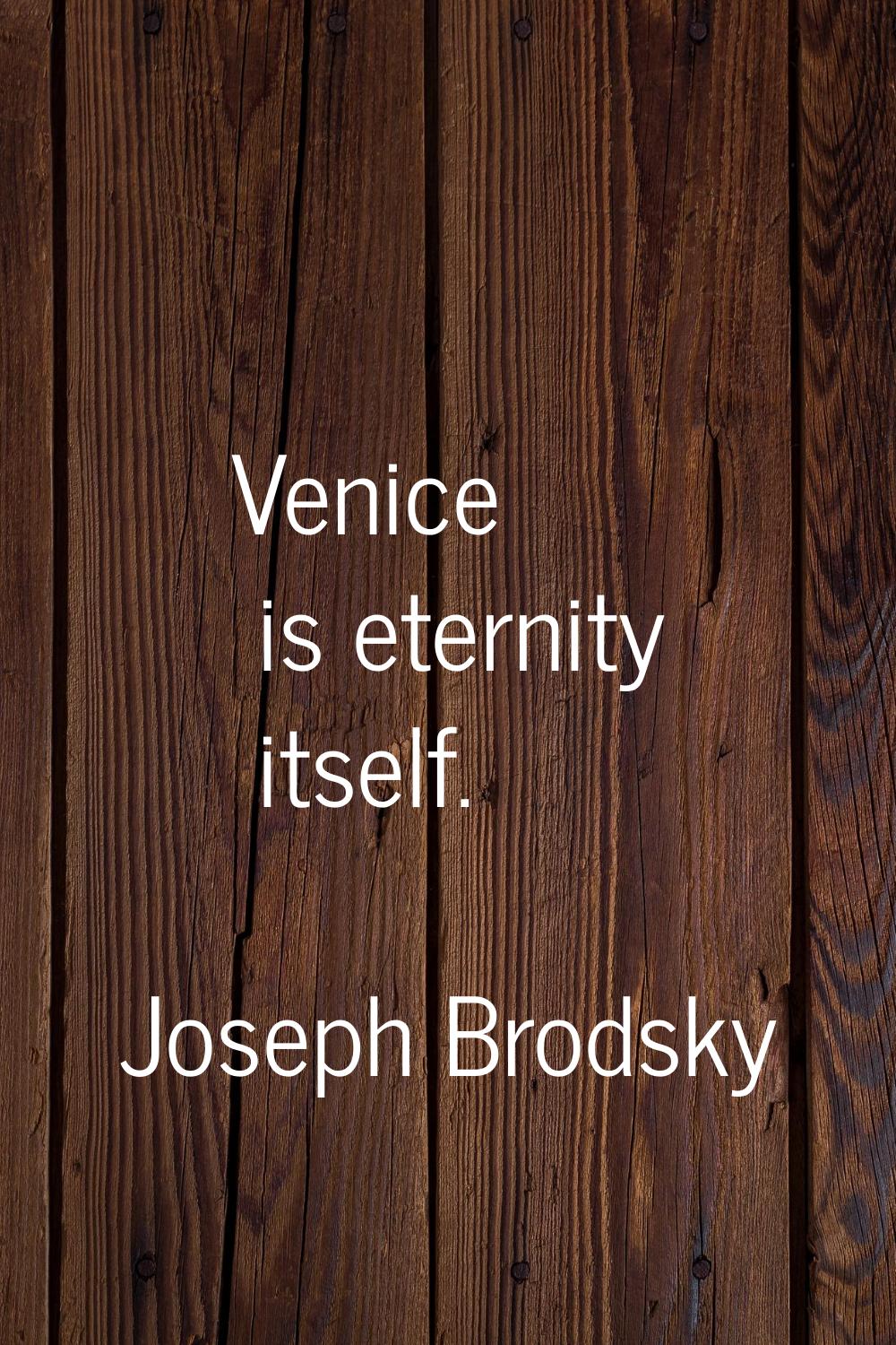 Venice is eternity itself.