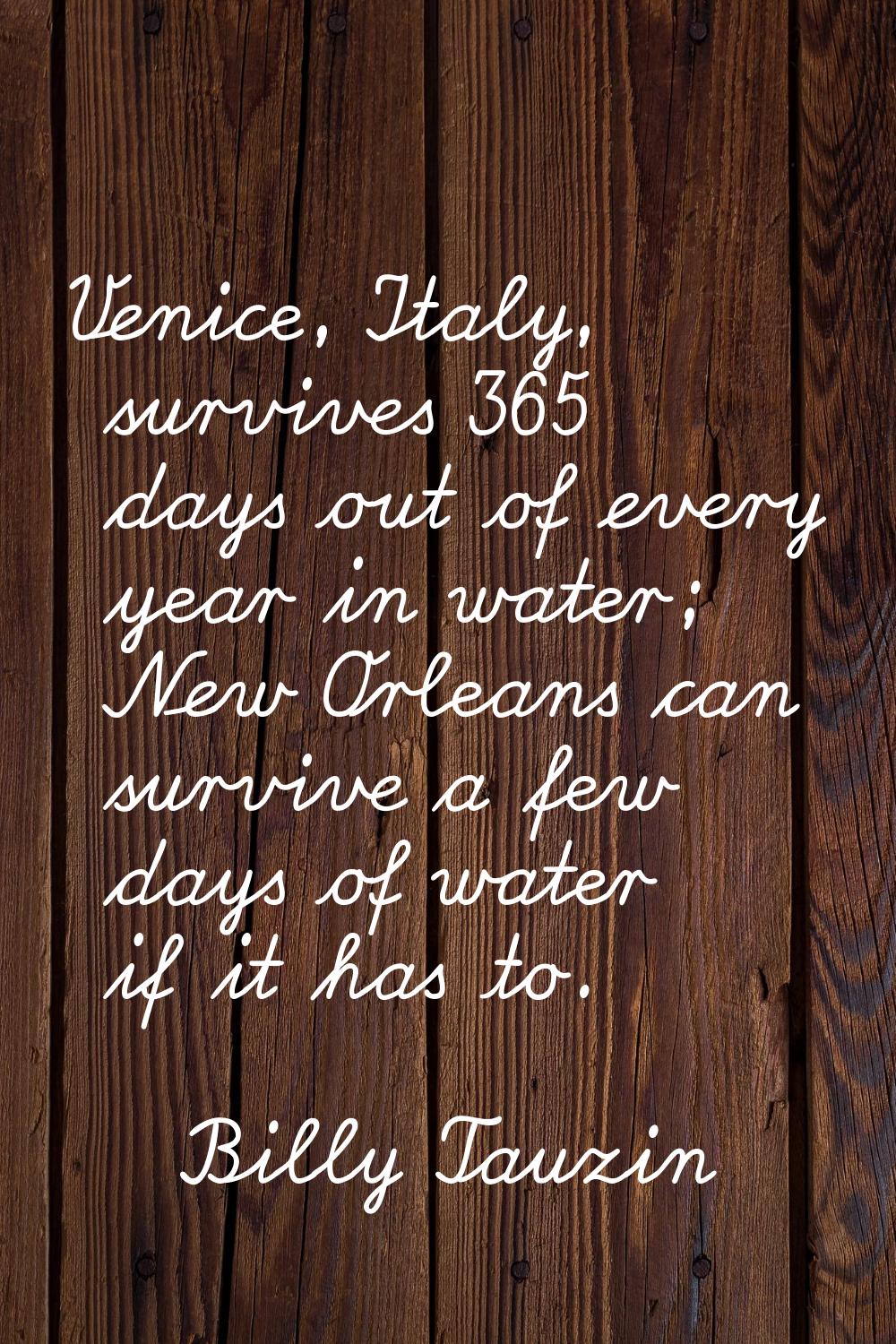 Venice, Italy, survives 365 days out of every year in water; New Orleans can survive a few days of 