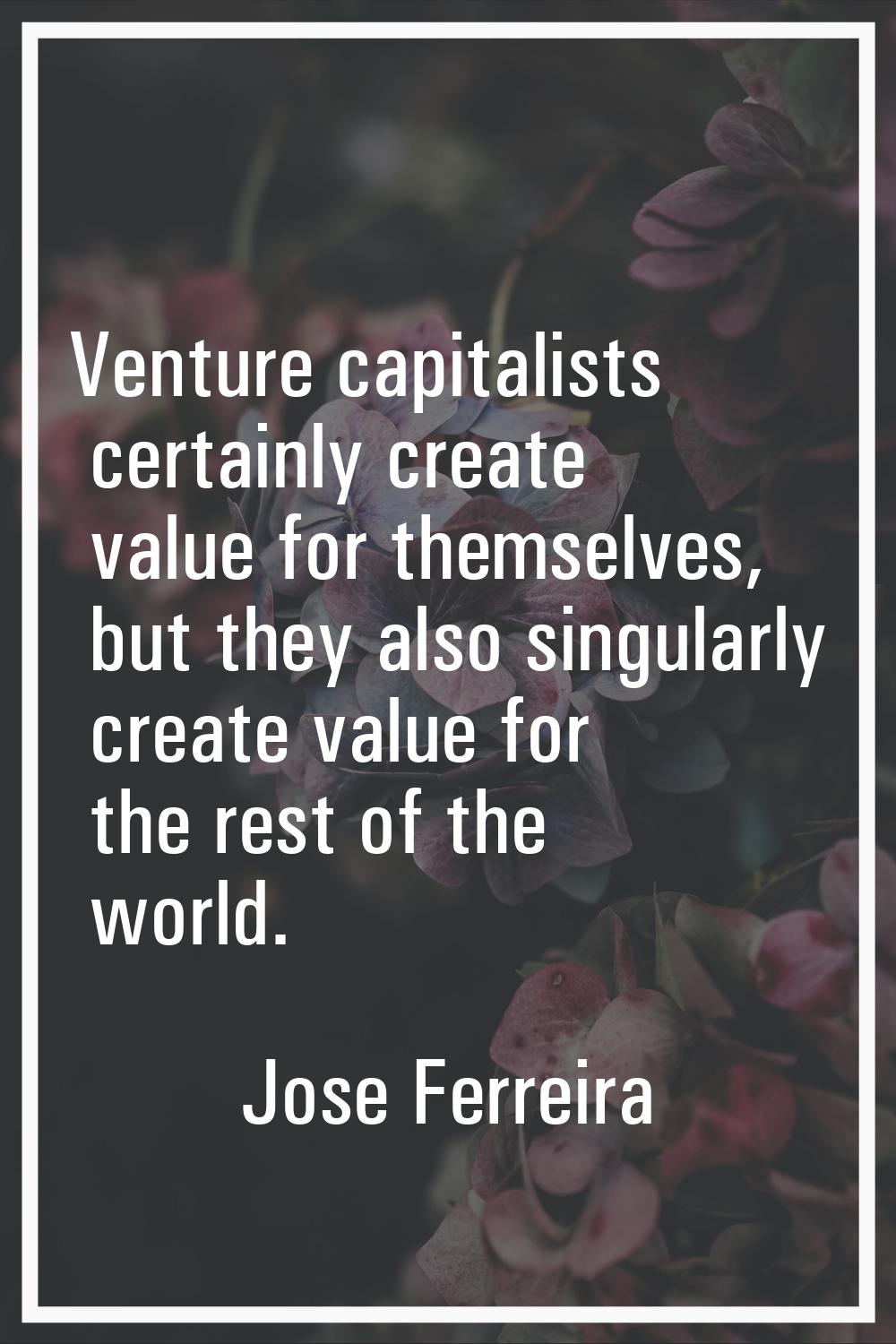 Venture capitalists certainly create value for themselves, but they also singularly create value fo