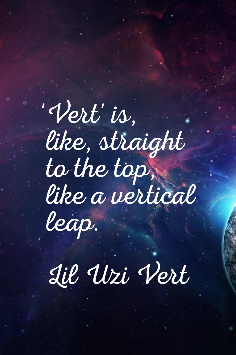 'Vert' is, like, straight to the top, like a vertical leap.